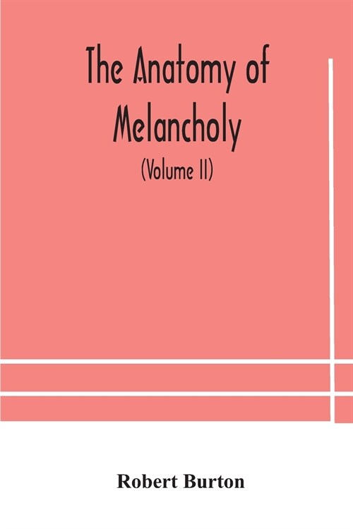 The anatomy of melancholy, what it is, with all the kinds, causes, symptomes, prognostics, and several curses of it. In three paritions. With their se (Paperback)