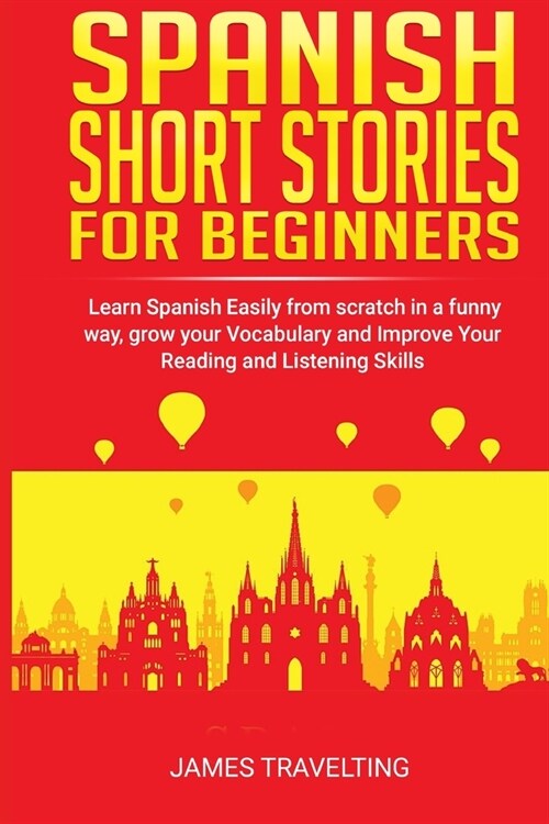 Spanish short stories for beginners: Learn Spanish Easily from scratch in a funny way, grow your Vocabulary and Improve Your Reading and Listening Ski (Paperback)