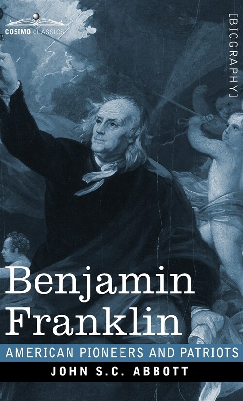 Benjamin Franklin: A Picture of the Struggles of our Infant Nation One Hundred Years Ago - American Pioneers and Patriots (Hardcover)