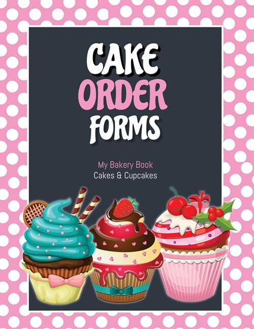 Cake Order Forms: Bakery Business Details, Customer Orders Form Book, Professional and Home, Cookies, Cupcakes, Cakes, Planner, Notebook (Paperback)