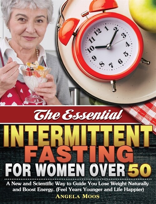The Essential Intermittent Fasting for Women Over 50: A New and Scientific Way to Guide You Lose Weight Naturally and Boost Energy. (Feel Years Younge (Hardcover)