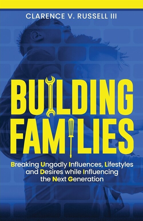 BUILDING Families: Breaking Ungodly Influences, Lifestyles and Desires while Influencing the Next Generation (Paperback)