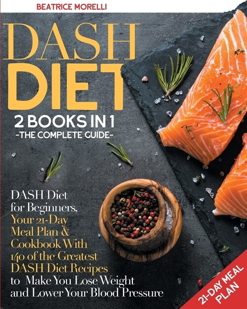 DASH Diet: The Complete Guide. 2 Books in 1 - DASH Diet for Beginners, Your 21-Day Meal Plan + Cookbook with 140 of the Greatest (Paperback)