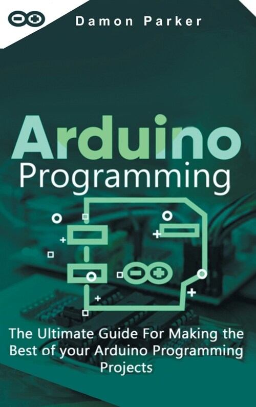 Arduino Programming: The Ultimate Guide For Making the Best of Your Arduino Programming Projects (Hardcover)