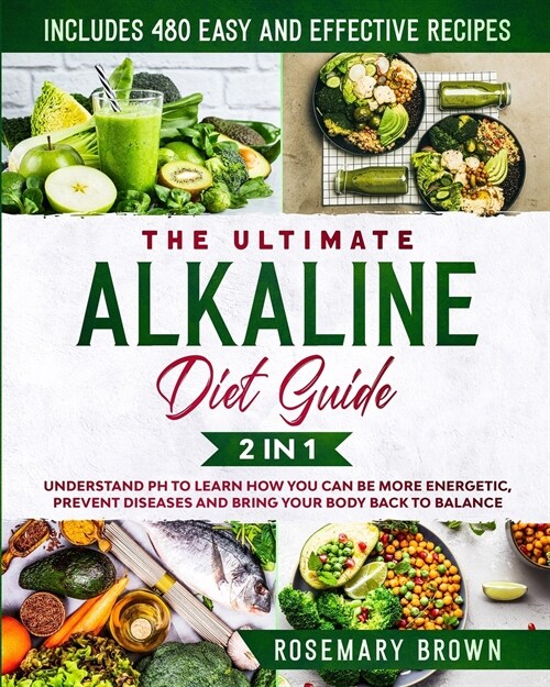 The Ultimate Alkaline Diet Guide: 2 in 1: Understand pH To Learn How You Can Be More Energetic, Prevent Diseases And Bring Your Body Back To Balance. (Paperback)