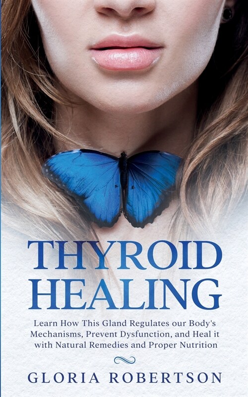 Thyroid Healing: Learn How this Gland Regulates our Bodys Mechanisms, Prevent Dysfunction, and Heal it with Natural Remedies and Prope (Paperback)