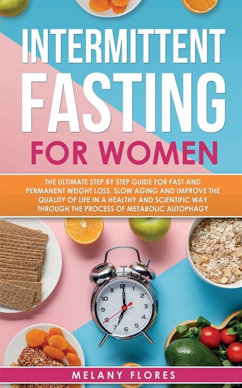 Intermittent Fasting for Women: The Ultimate Step by Step Guide for Fast and Easy Weight Loss, Slow Aging and Improve the Quality of Life Through the (Paperback)