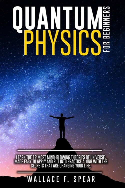 Quantum Physics for Beginners: Learn the 12 Most Mind-Blowing Theories of Universe, Made Easy to Apply and Put Into Practice Along with the Secrets t (Paperback)