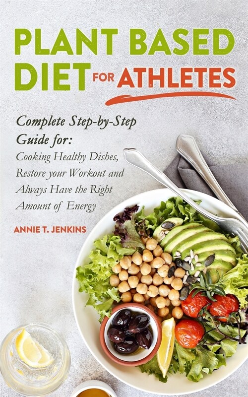 Plant-Based Diet for Athletes: Complete Step by Step Guide for: Cooking Healthy Dishes, Restore your Workout and Always Have the Right Amount of Ener (Paperback)