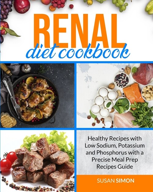 Renal Diet Cookbook: Healthy Recipes with Low Sodium, Potassium and Phosphorus with a Precise Meal Prep Recipes Guide (Paperback)