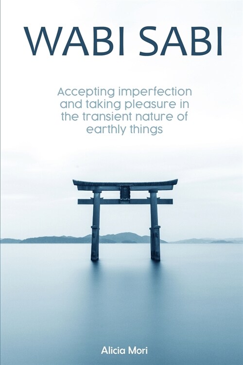 Wabi Sabi: Accepting Imperfection And Taking Pleasure In The Transient Nature Of Earthly Things. Japanese Minimalism (Paperback)