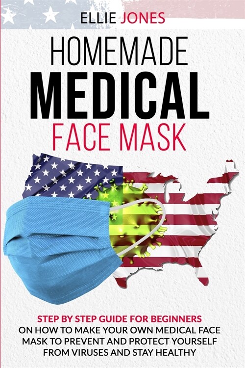 Homemade Medical Face Mask: Step By-Step Guide for beginners on How to Make Your Own Medical Face Mask to Prevent and Protect Yourself from Viruse (Paperback)