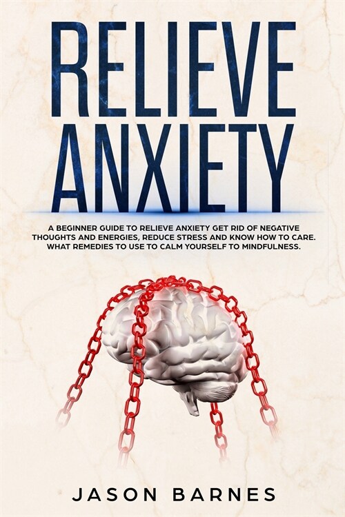 Relieve Anxiety: A Beginner Guide to Relieve Anxiety Get Rid of Negative Thoughts and Energies, Reduce Stress and Know how to Care. Wha (Paperback)