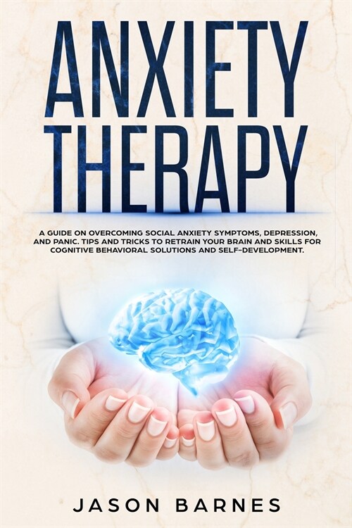 Anxiety Therapy: A Guide on Overcoming Social Anxiety Symptoms, Depression, and Panic. Tips and Tricks to Retrain your Brain and Skills (Paperback)