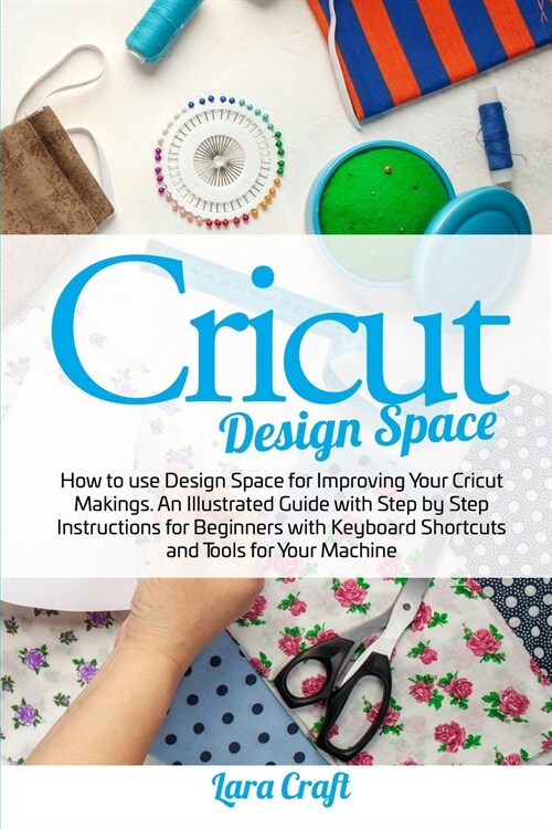 Cricut Design Space: How to use Design Space for Improving Your Cricut Makings. An Illustrated Guide with Step by Step Instructions for Beg (Paperback)