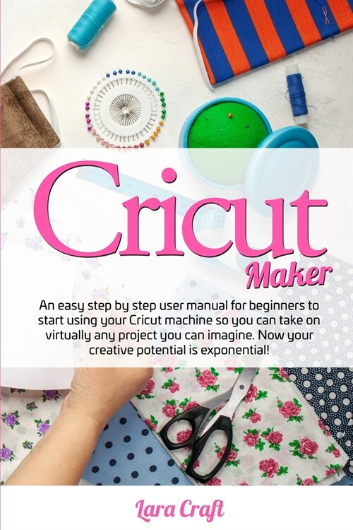 Cricut Maker: An easy step by step user manual for beginners to start using your Cricut machine so you can take on virtually any pro (Paperback)