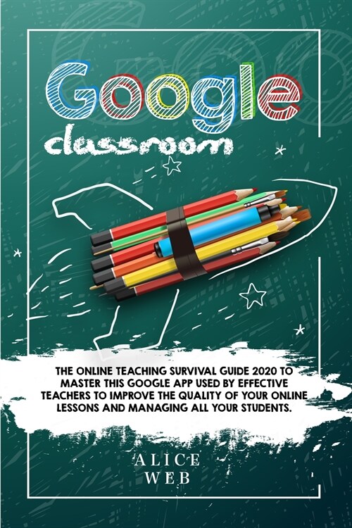 Google Classroom: The Online Teaching Survival Guide 2020 to master this Google App used by effective Teachers to improve the quality of (Paperback)