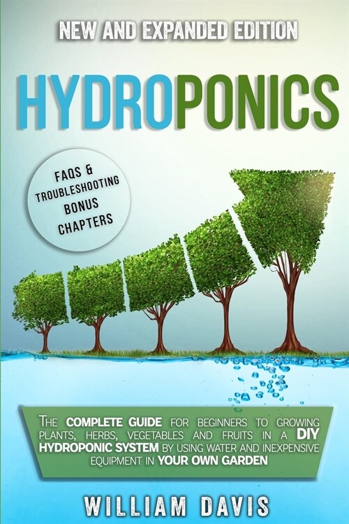 Hydroponics: The Complete Guide for Beginners to Growing Plants, Herbs, Vegetables and Fruits in a DIY Hydroponic System by Using W (Paperback)