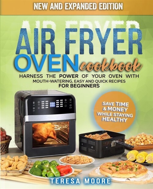 Air Fryer Oven Cookbook: Harness the Power of Your Oven With Mouth-Watering, Easy and Quick Recipes for Beginners Save Time & Money While Stayi (Paperback)