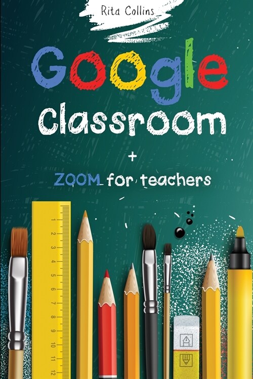 Google Classroom + Zoom for Teachers: Your step by step Google Classroom and Zoom Guide To Take Your Classroom Digital in a quick changing and challen (Paperback)