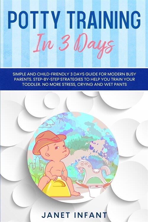 Potty Training in 3 Days: Simple and Child-friendly 3 Days Guide for Modern Busy Parents. Step-by-step Strategies to Help you Train your Toddler (Paperback)