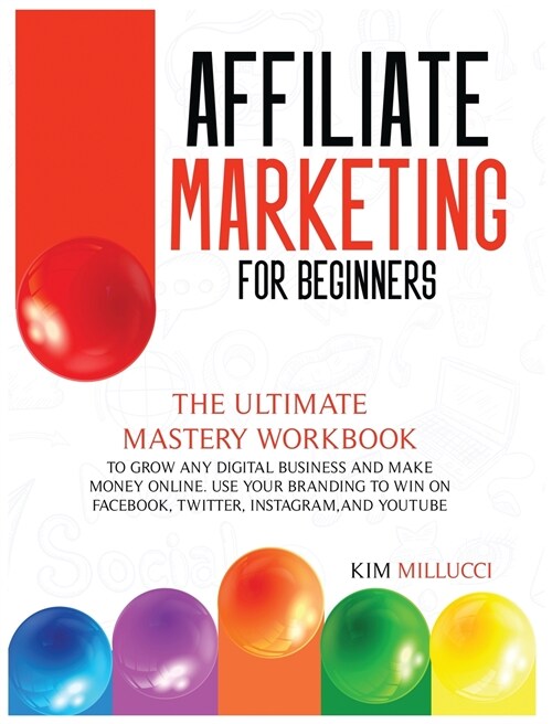 Affiliate Marketing for Beginners: The Ultimate Mastery Workbook to Grow any Digital Business and Make Money Online. Use Your Branding to Win on Faceb (Hardcover)