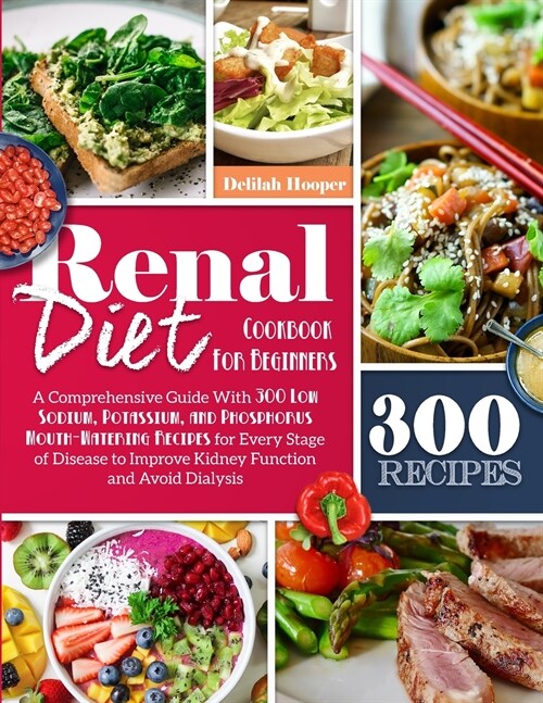 Renal Diet Cookbook For Beginners: A Comprehensive Guide With 300 Low Sodium Potassium, and Phosphorus Mouthwatering Recipes for Every Stage of Diseas (Paperback)