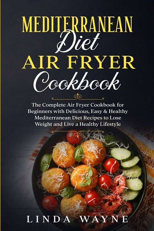 Mediterranean Diet Air Fryer Cookbook: The Complete Air Fryer Cookbook for Beginners with Delicious, Easy & Healthy Mediterranean Diet Recipes to Lose (Paperback)