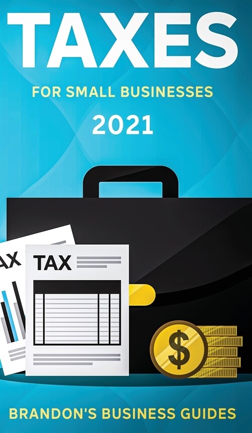 Taxes For Small Businesses 2021: The Blueprint to Understanding Taxes for Your LLC, Sole Proprietorship, Startup and Essential Strategies and Tips to (Hardcover)