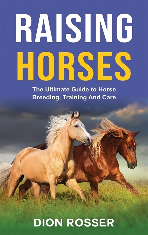 Raising Horses: The Ultimate Guide To Horse Breeding, Training And Care (Hardcover)