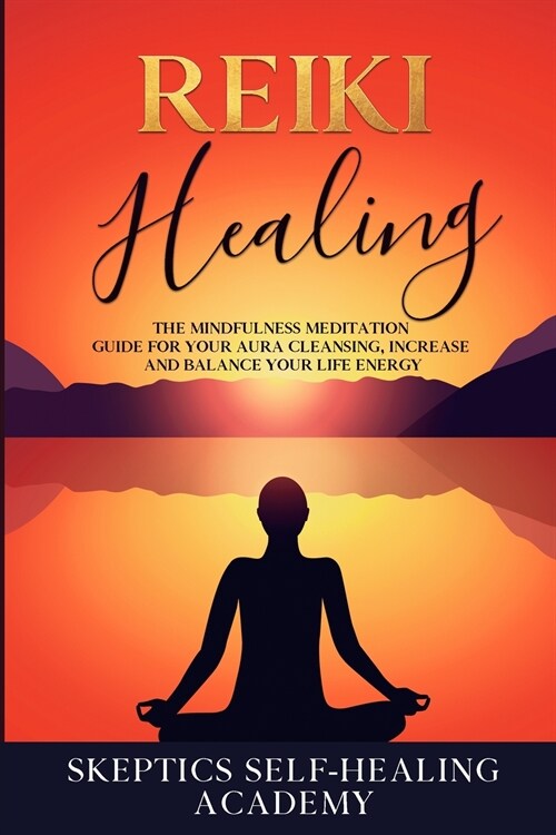Reiki Healing: The Mindfulness Meditation Guide for Your Aura Cleansing, Increase and Balance Your Life Energy (Paperback)