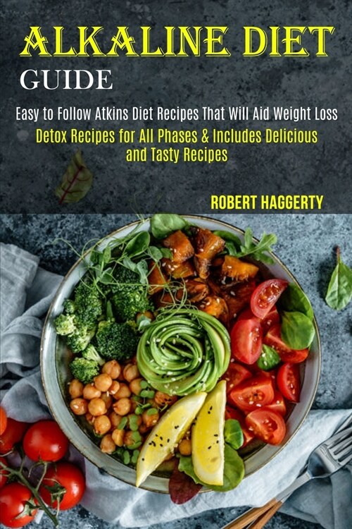 Alkaline Diet Guide: Detox Recipes for All Phases & Includes Delicious and Tasty Recipes (Easy to Follow Atkins Diet Recipes That Will Aid (Paperback)
