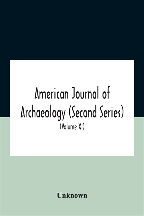 American Journal Of Archaeology (Second Series) The Journal Of The Archaeological Institute Of America (Volume Xi) 1907 (Paperback)