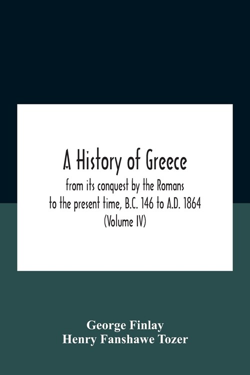 A History Of Greece, From Its Conquest By The Romans To The Present Time, B.C. 146 To A.D. 1864 (Volume Iv) (Paperback)