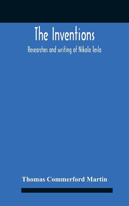 The Inventions: Researches And Writing Of Nikola Tesla, With Special Reference To His Work In Polyphase Currents And High Potential Li (Hardcover)