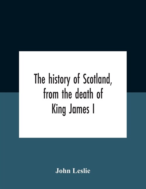 The History Of Scotland, From The Death Of King James I, In The Year Mcccxxxvi To The Year Mdlxi Bishop Of Ross (Paperback)