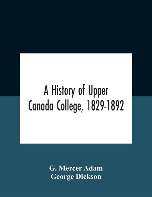 A History Of Upper Canada College, 1829-1892: With Contributions By Old Upper Canada College Boys, Lists Of Head-Boys, Exhibitioners, University Schol (Paperback)