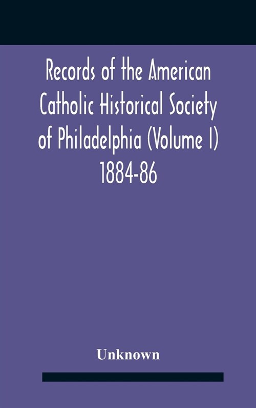 Records Of The American Catholic Historical Society Of Philadelphia (Volume I) 1884-86 (Hardcover)