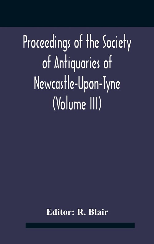 Proceedings Of The Society Of Antiquaries Of Newcastle-Upon-Tyne (Volume Iii) (Hardcover)