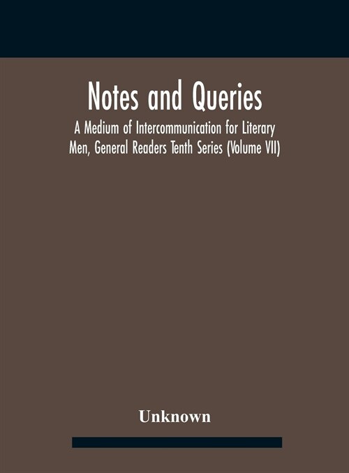 Notes And Queries; A Medium Of Intercommunication For Literary Men, General Readers Tenth Series (Volume Vii) (Hardcover)