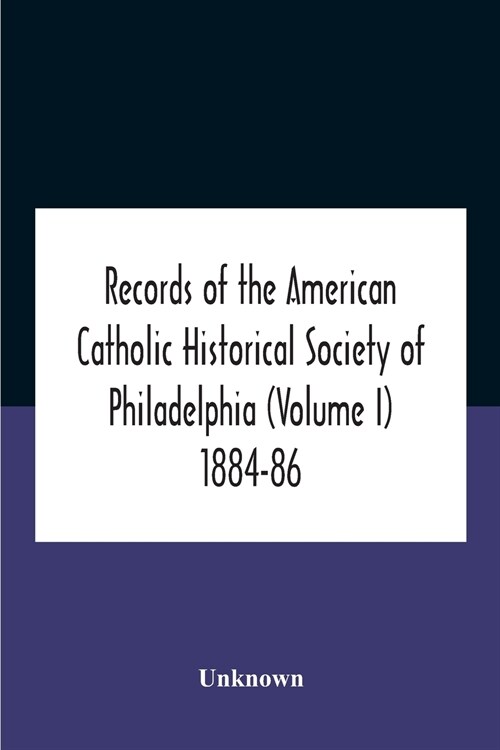 Records Of The American Catholic Historical Society Of Philadelphia (Volume I) 1884-86 (Paperback)