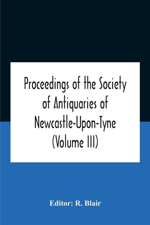 Proceedings Of The Society Of Antiquaries Of Newcastle-Upon-Tyne (Volume Iii) (Paperback)