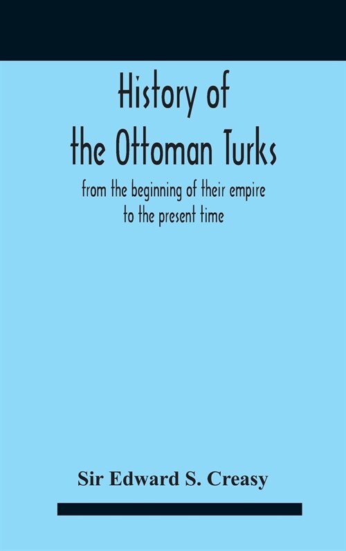 History Of The Ottoman Turks, From The Beginning Of Their Empire To The Present Time (Hardcover)