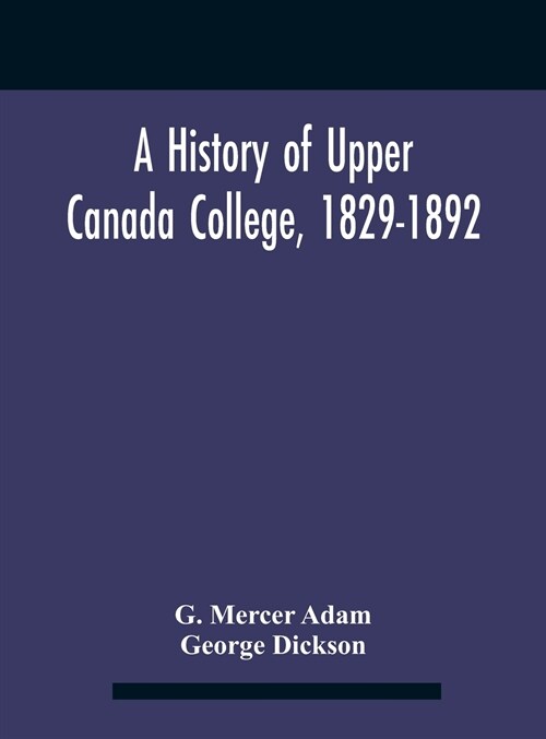 A History Of Upper Canada College, 1829-1892: With Contributions By Old Upper Canada College Boys, Lists Of Head-Boys, Exhibitioners, University Schol (Hardcover)
