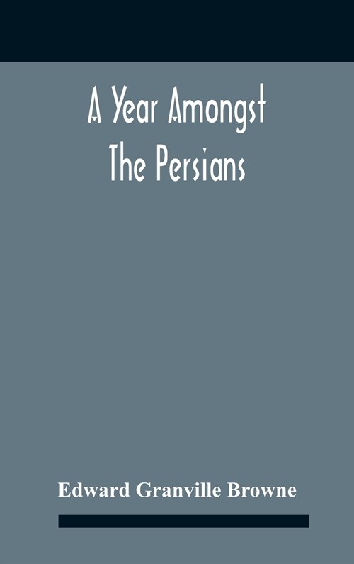 A Year Amongst The Persians; Impressions As To The Life, Character, And Thought Of The People Of Persia, Received During Twelve MonthS Residence In T (Hardcover)