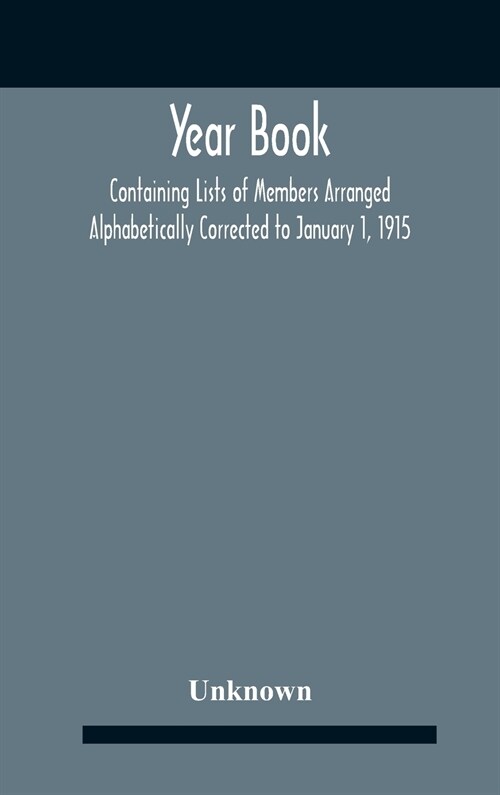 Year Book; Containing Lists Of Members Arranged Alphabetically Corrected To January 1, 1915 (Hardcover)