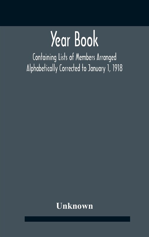 Year Book; Containing Lists Of Members Arranged Alphabetically Corrected To January 1, 1918 (Hardcover)