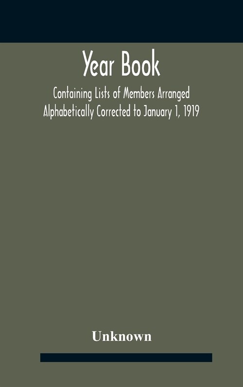 Year Book; Containing Lists Of Members Arranged Alphabetically Corrected To January 1, 1919 (Hardcover)