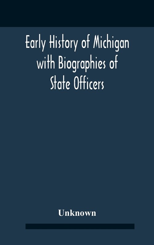 Early History Of Michigan With Biographies Of State Officers. Members Of Congress Judges And Legislators. (Hardcover)