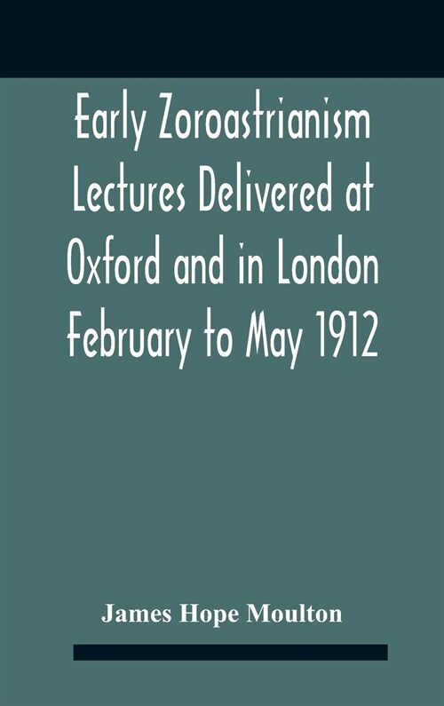 Early Zoroastrianism Lectures Delivered At Oxford And In London February To May 1912 (Hardcover)